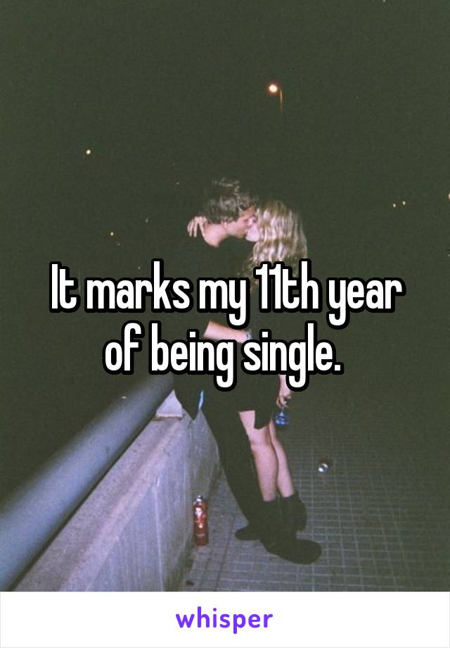 It marks my 11th year of being single. 