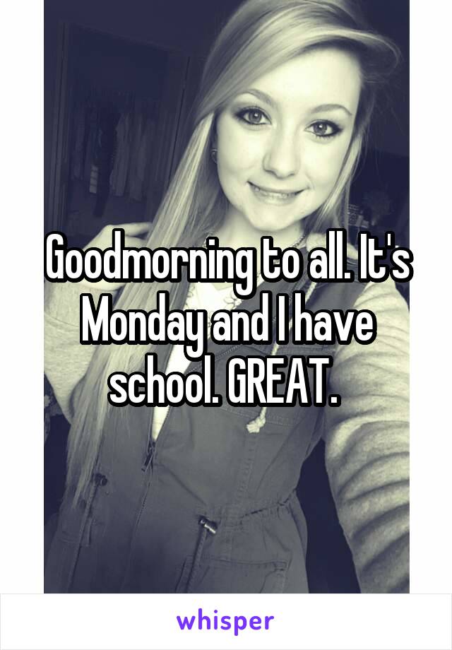 Goodmorning to all. It's Monday and I have school. GREAT. 