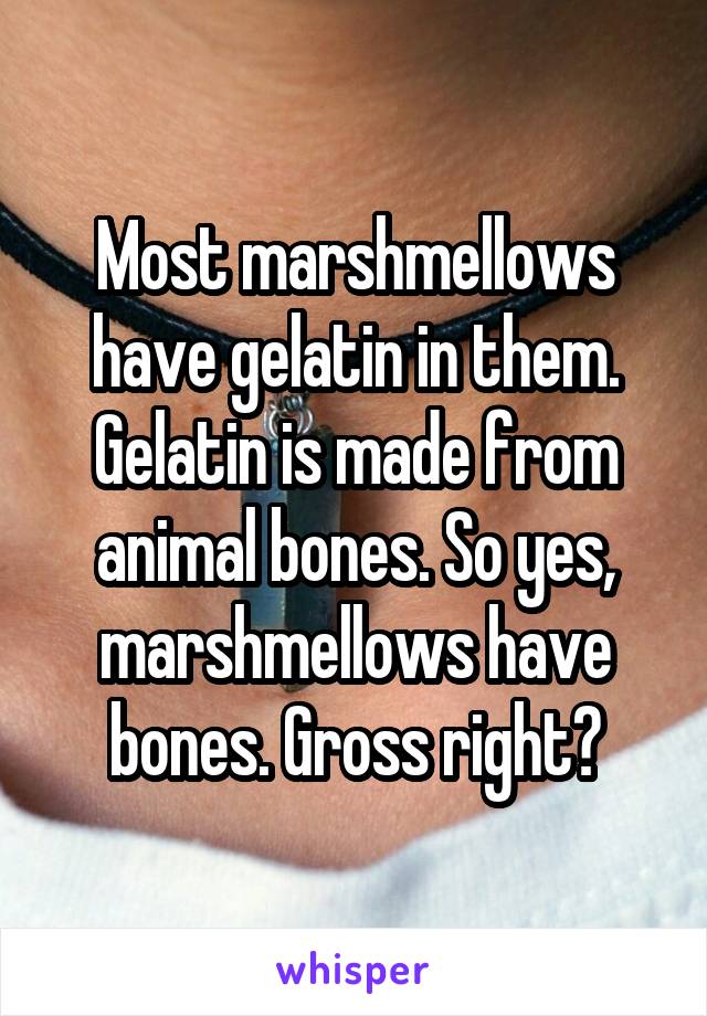 Most marshmellows have gelatin in them. Gelatin is made from animal bones. So yes, marshmellows have bones. Gross right?