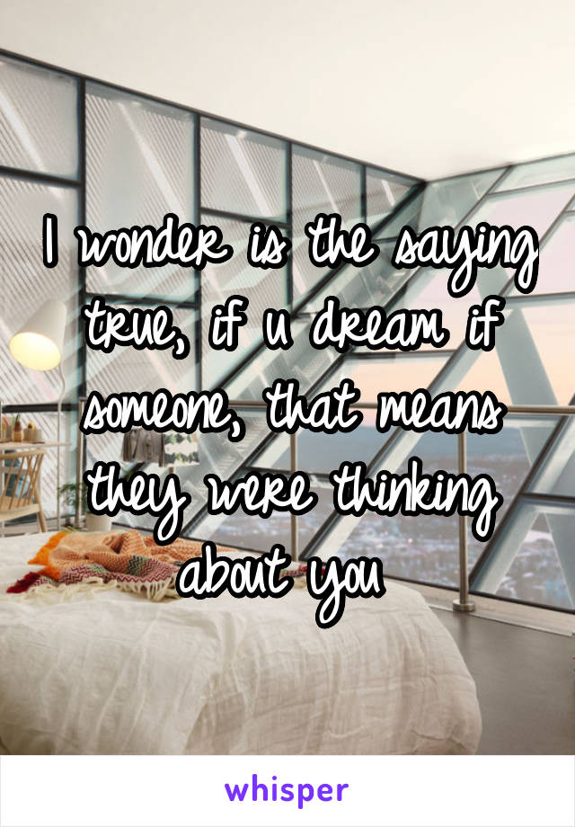 I wonder is the saying true, if u dream if someone, that means they were thinking about you 