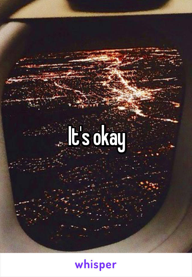 It's okay