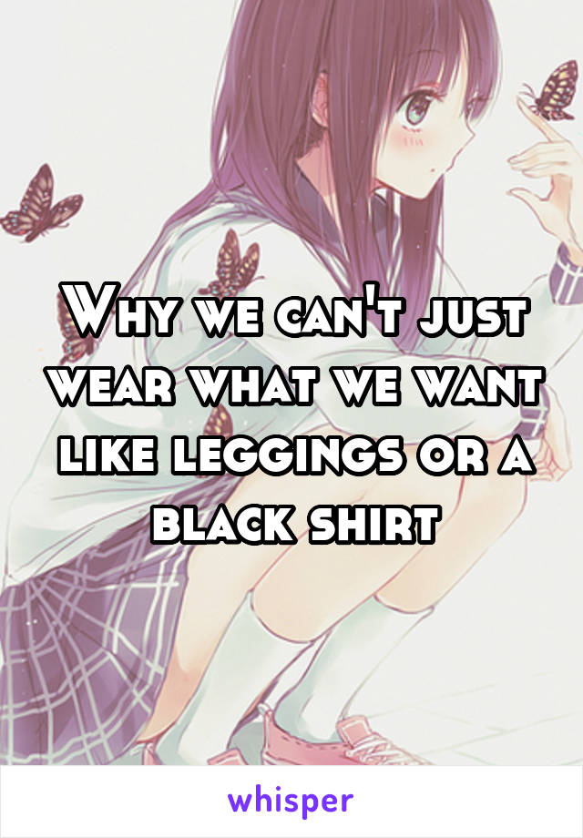 Why we can't just wear what we want like leggings or a black shirt