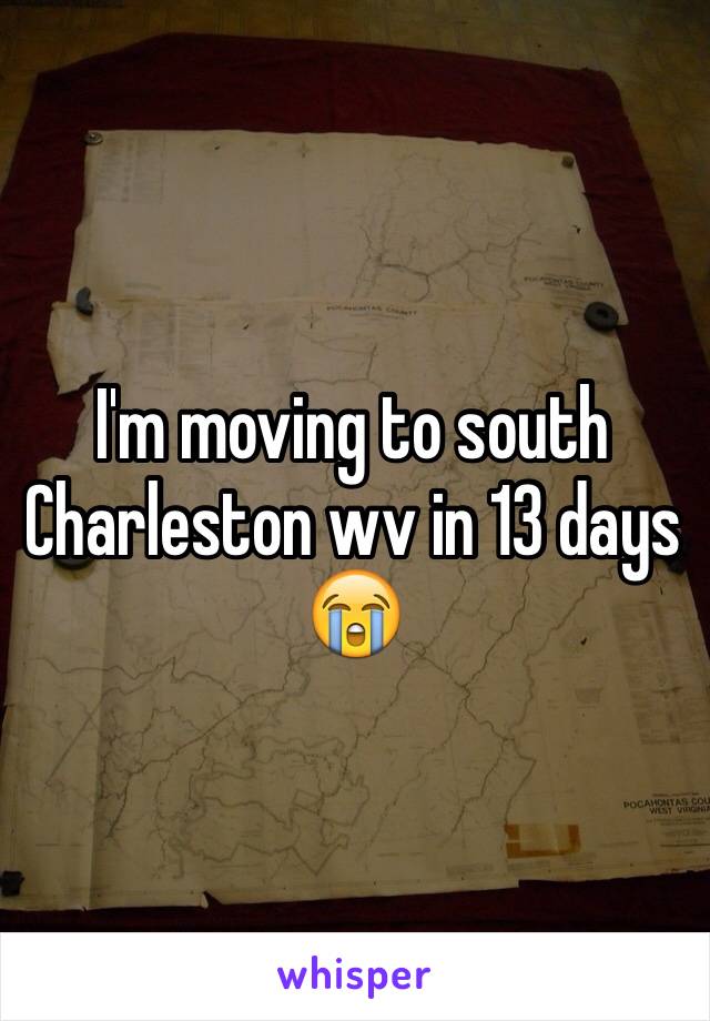 I'm moving to south Charleston wv in 13 days 😭