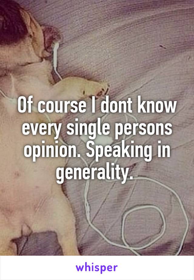 Of course I dont know every single persons opinion. Speaking in generality. 