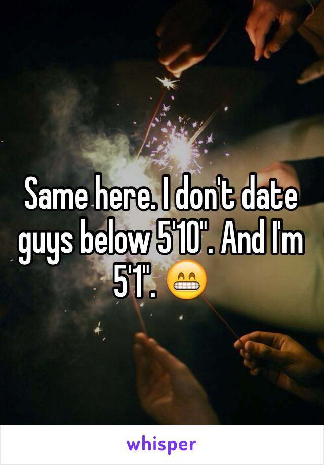 Same here. I don't date guys below 5'10". And I'm 5'1". 😁