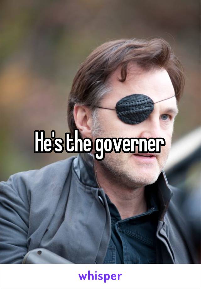 He's the governer 