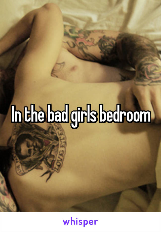 In the bad girls bedroom