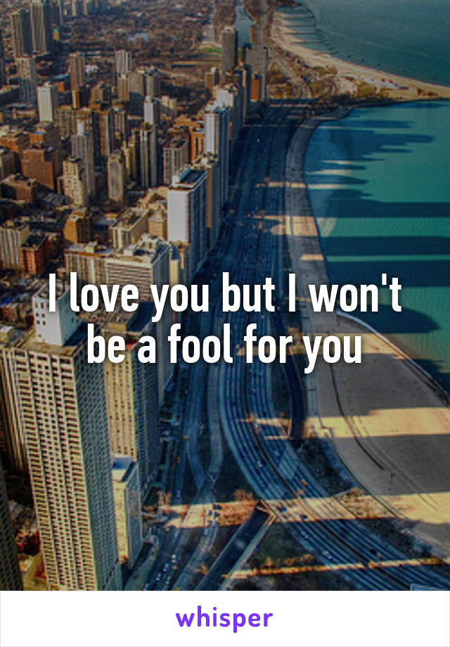 I love you but I won't be a fool for you