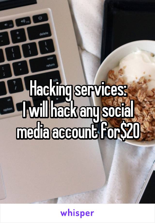 Hacking services:
I will hack any social media account for$20