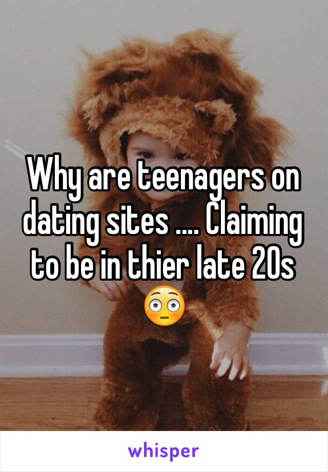 Why are teenagers on dating sites .... Claiming to be in thier late 20s 😳