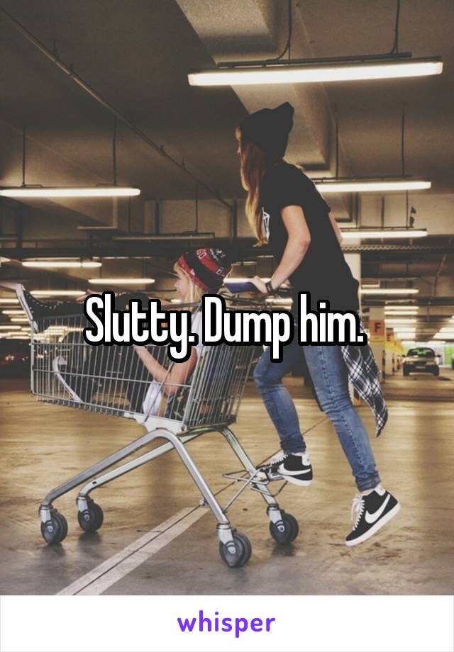 Slutty. Dump him. 