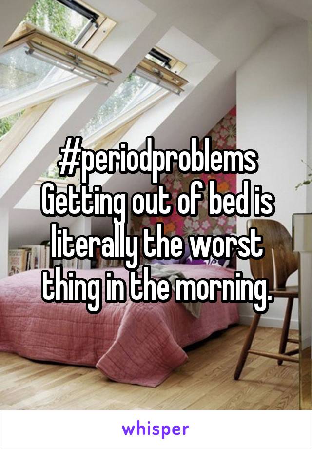 #periodproblems
Getting out of bed is literally the worst thing in the morning.