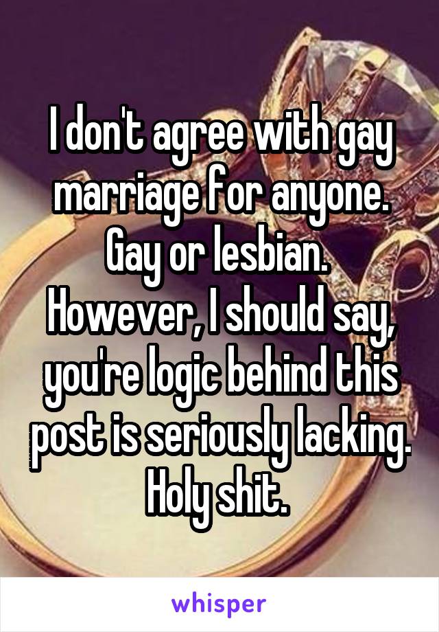 I don't agree with gay marriage for anyone. Gay or lesbian. 
However, I should say, you're logic behind this post is seriously lacking. Holy shit. 