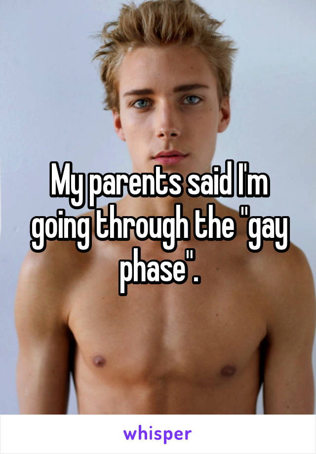 My parents said I'm going through the "gay phase".