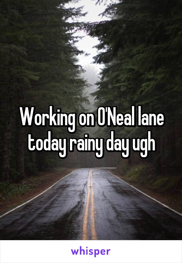 Working on O'Neal lane today rainy day ugh