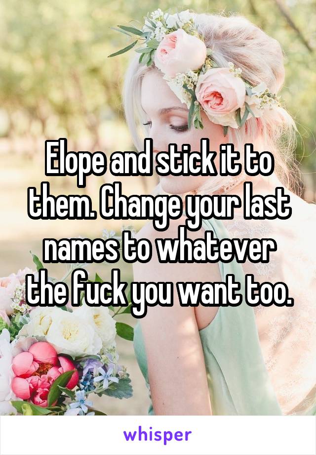 Elope and stick it to them. Change your last names to whatever the fuck you want too.