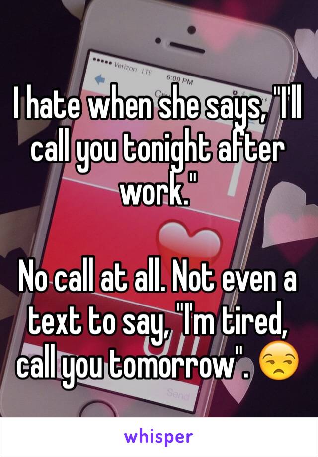 I hate when she says, "I'll call you tonight after work." 

No call at all. Not even a text to say, "I'm tired, call you tomorrow". 😒