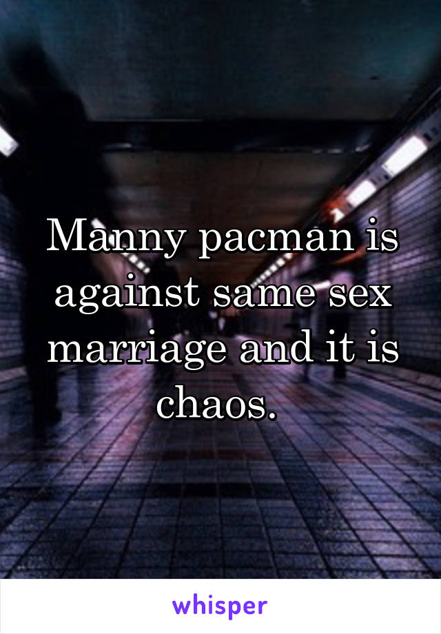 Manny pacman is against same sex marriage and it is chaos. 