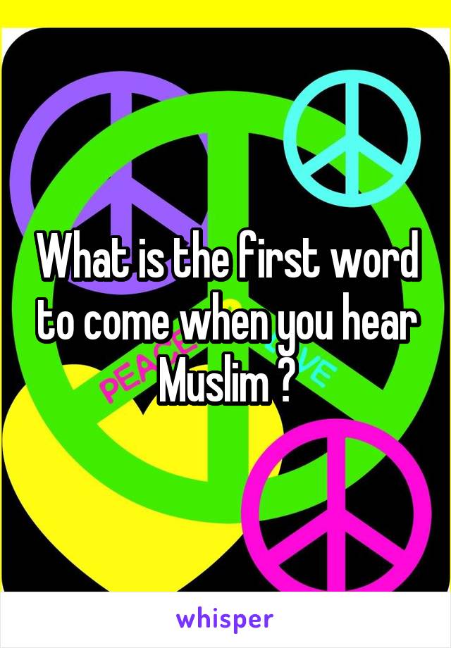 What is the first word to come when you hear Muslim ?