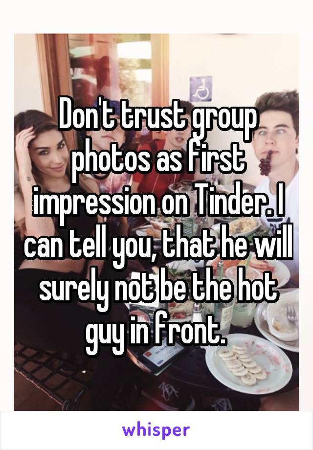 Don't trust group photos as first impression on Tinder. I can tell you, that he will surely not be the hot guy in front. 