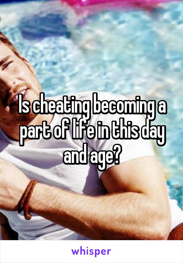 Is cheating becoming a part of life in this day and age?