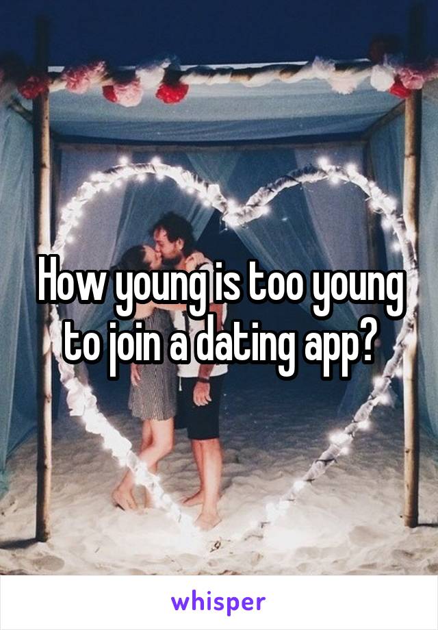 How young is too young to join a dating app?