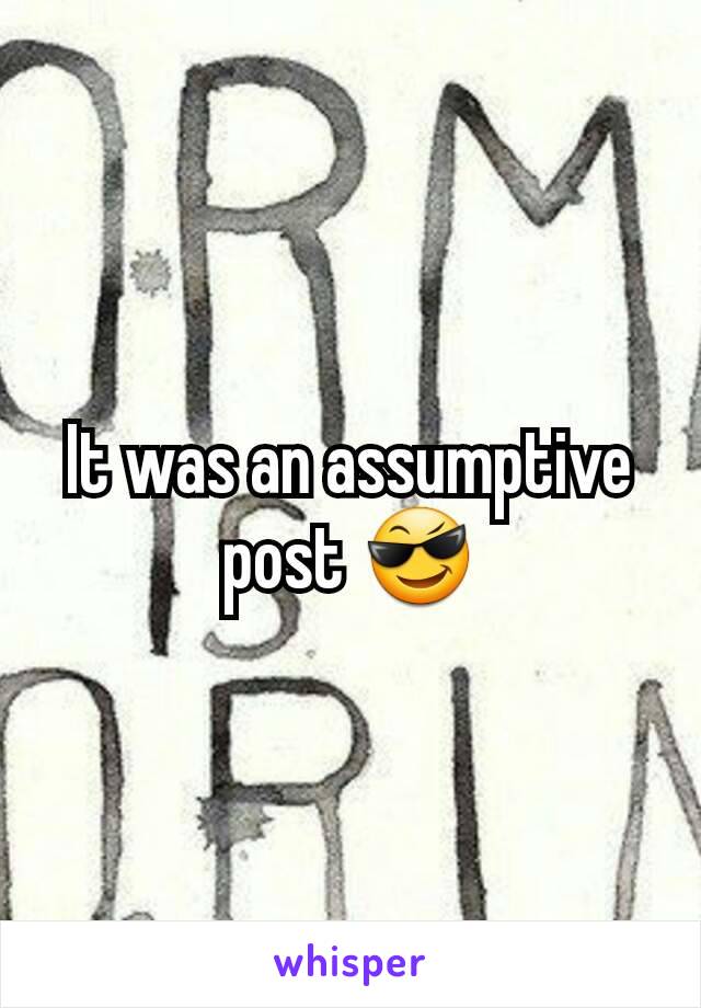 It was an assumptive post 😎