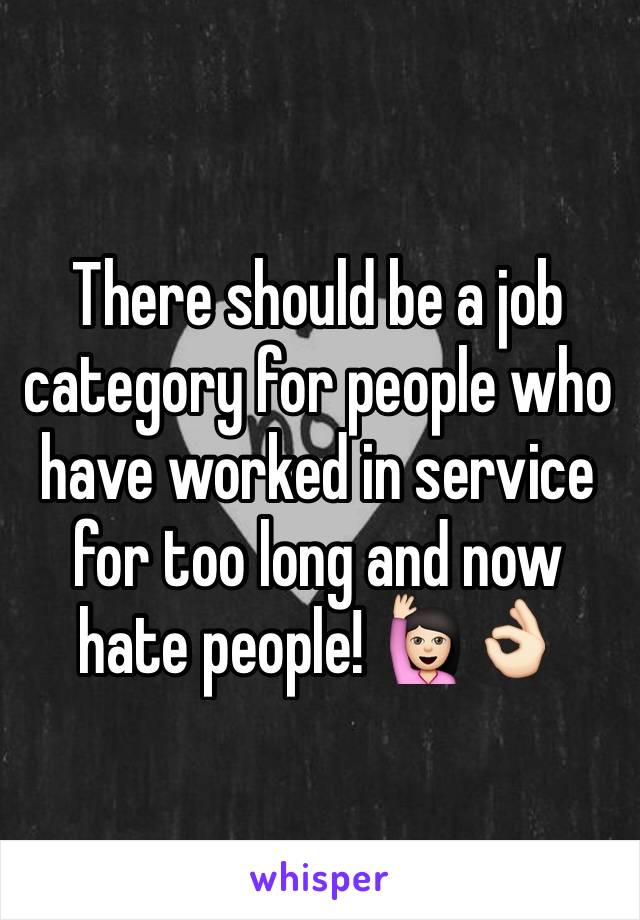 There should be a job category for people who have worked in service for too long and now hate people! 🙋🏻👌🏻