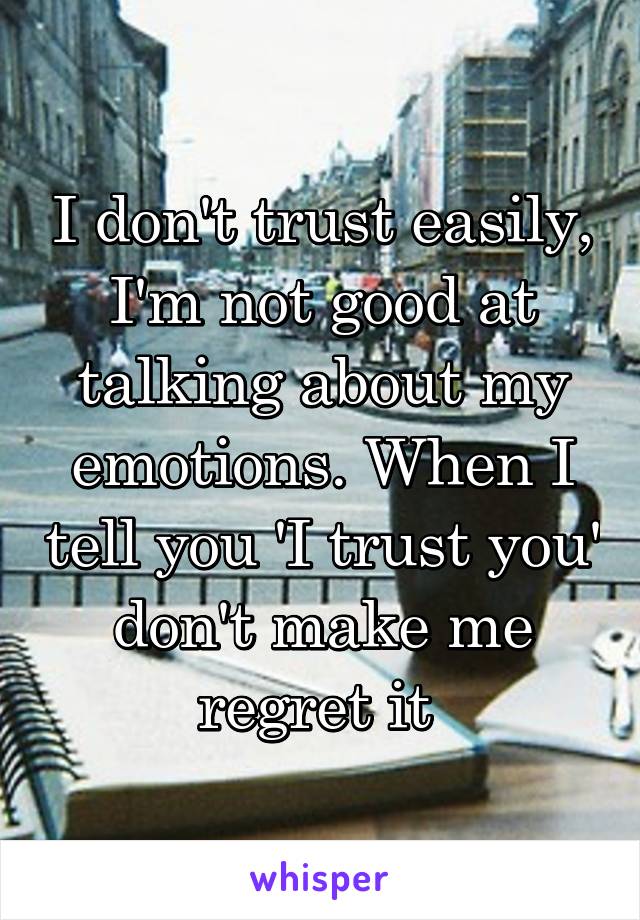 I don't trust easily, I'm not good at talking about my emotions. When I tell you 'I trust you' don't make me regret it 