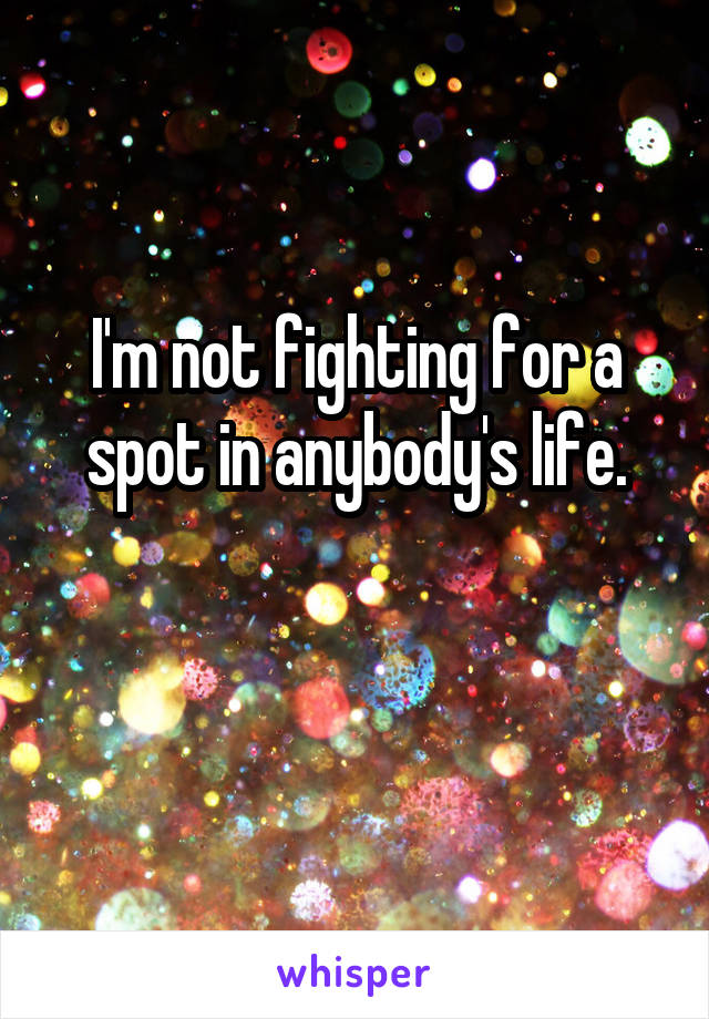 I'm not fighting for a spot in anybody's life.

