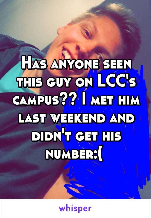 Has anyone seen this guy on LCC's campus?? I met him last weekend and didn't get his number:( 