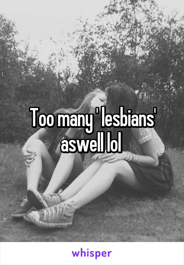 Too many ' lesbians' aswell lol 