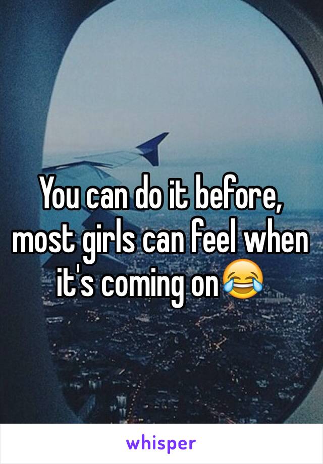 You can do it before, most girls can feel when it's coming on😂