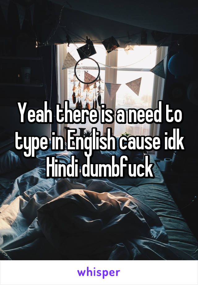 Yeah there is a need to type in English cause idk Hindi dumbfuck