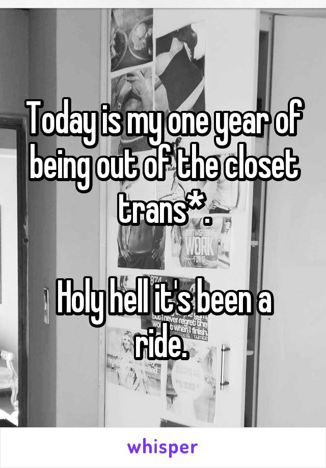 Today is my one year of being out of the closet trans*.

Holy hell it's been a ride. 