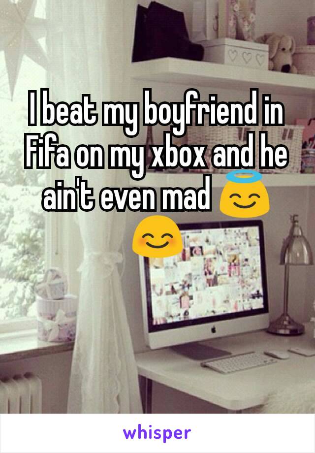 I beat my boyfriend in Fifa on my xbox and he ain't even mad 😇😊