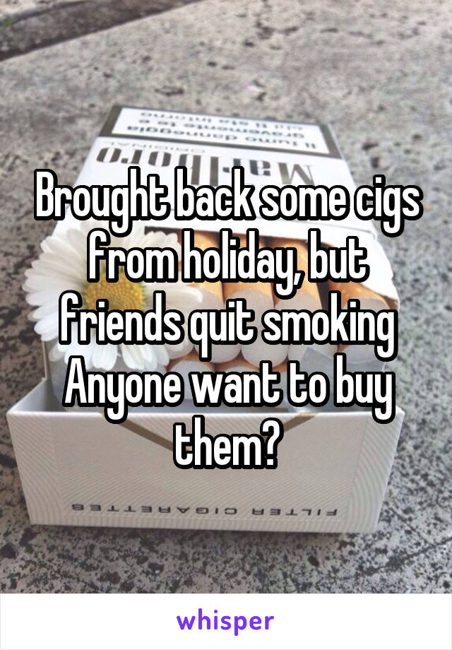 Brought back some cigs from holiday, but friends quit smoking
Anyone want to buy them?