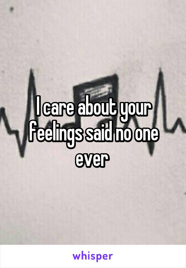 I care about your feelings said no one ever 