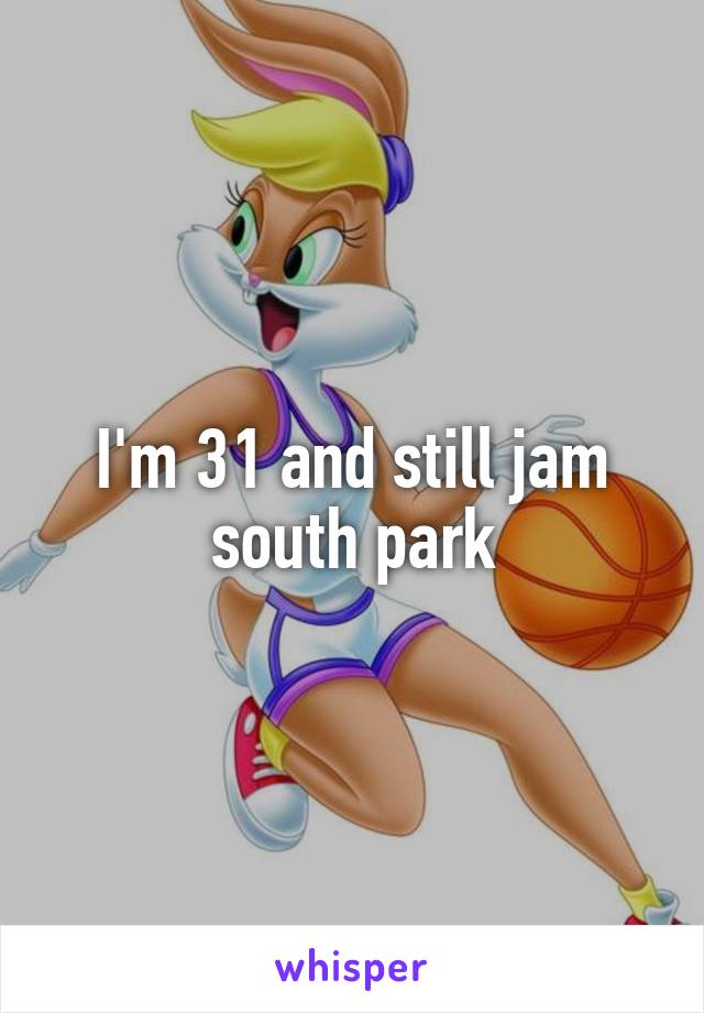 I'm 31 and still jam south park