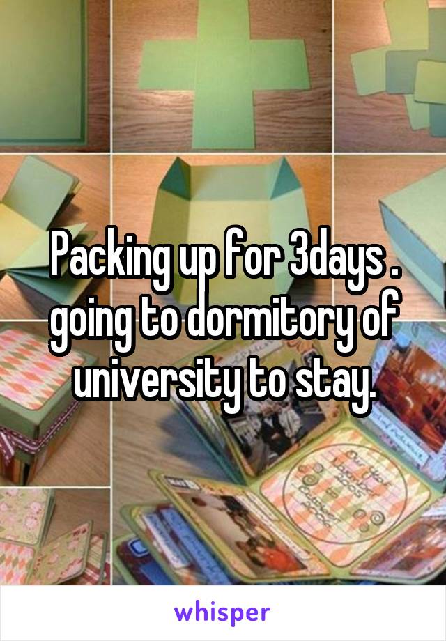 Packing up for 3days . going to dormitory of university to stay.