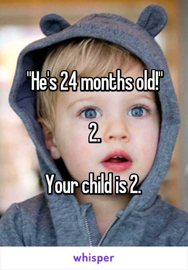 "He's 24 months old!"

2.

Your child is 2. 