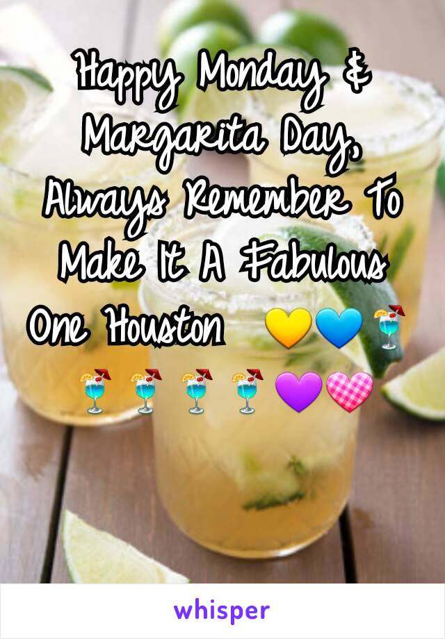 Happy Monday & Margarita Day, Always Remember To Make It A Fabulous One Houston  💛💙🍹🍹🍹🍹🍹💜💟