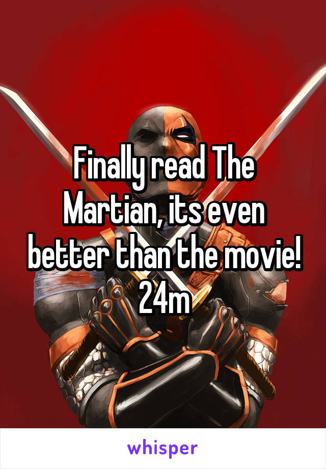 Finally read The Martian, its even better than the movie! 24m