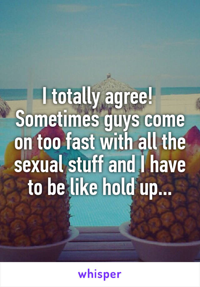 I totally agree!  Sometimes guys come on too fast with all the sexual stuff and I have to be like hold up...