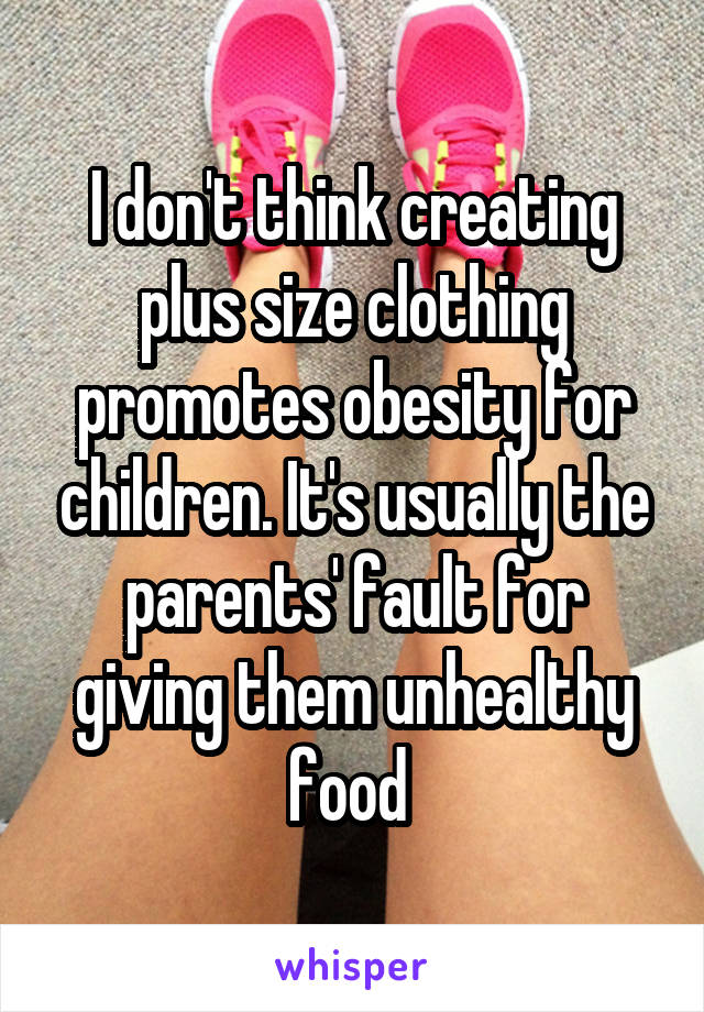 I don't think creating plus size clothing promotes obesity for children. It's usually the parents' fault for giving them unhealthy food 