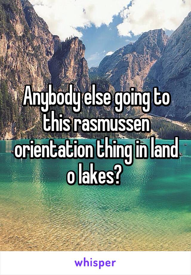 Anybody else going to this rasmussen orientation thing in land o lakes? 