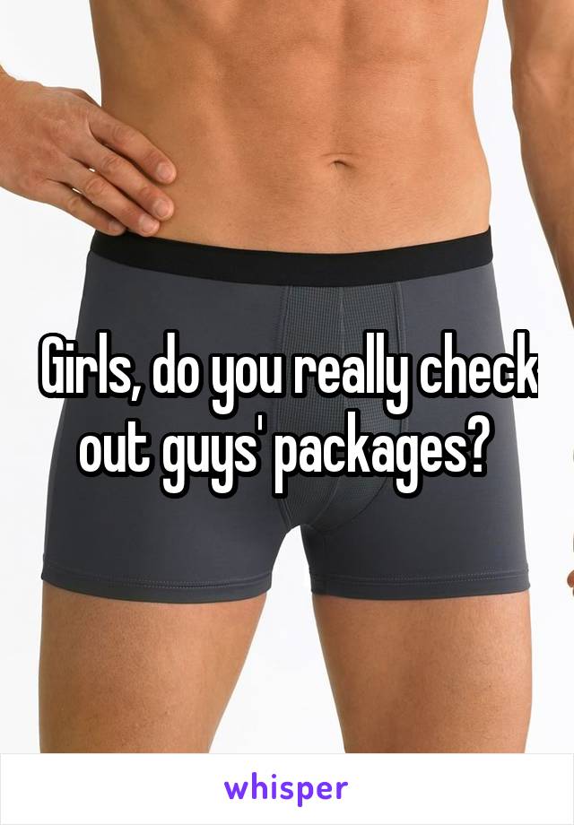 Girls, do you really check out guys' packages? 