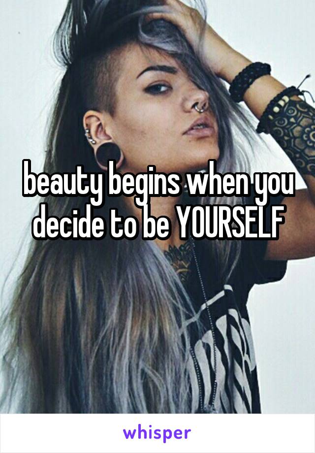 beauty begins when you decide to be YOURSELF
