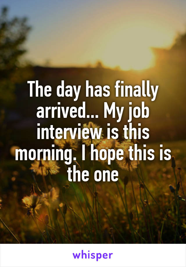 The day has finally arrived... My job interview is this morning. I hope this is the one