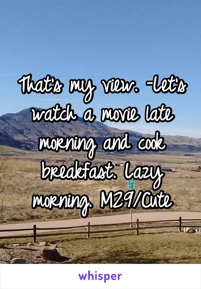 That's my view. -Let's watch a movie late morning and cook breakfast. Lazy morning. M29/Cute